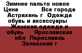 Зимнее пальто новое › Цена ­ 2 500 - Все города, Астрахань г. Одежда, обувь и аксессуары » Женская одежда и обувь   . Ярославская обл.,Переславль-Залесский г.